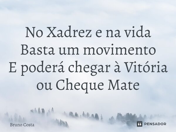 ⁠No Xadrez e na vida Basta um movimento E poderá chegar à Vitória ou Cheque Mate... Frase de Bruno Costa.