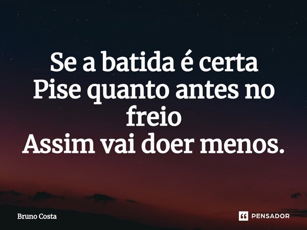 Se a batida é certa Pise quanto antes no freio Assim vai doer menos.... Frase de Bruno Costa.