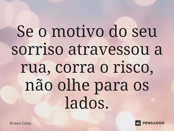⁠Se o motivo do seu sorriso atravessou a rua, corra o risco, não olhe para os lados.... Frase de Bruno Costa.
