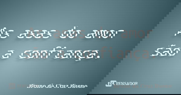 As asas do amor são a confiança.... Frase de Bruno da Cruz Bueno.