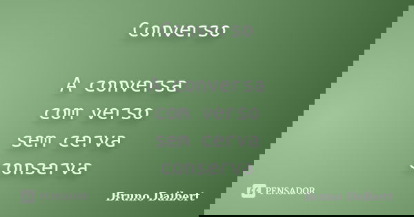 Converso A conversa com verso sem cerva conserva... Frase de Bruno Daibert.
