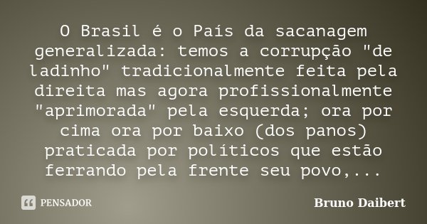 O Brasil é o País da sacanagem generalizada: temos a corrupção "de ladinho" tradicionalmente feita pela direita mas agora profissionalmente "apri... Frase de Bruno Daibert.