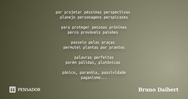 por projetar péssimas perspectivas planejo personagens perspicazes para proteger pessoas próximas perco prováveis paixões passeio pelas praças permutei plantas ... Frase de Bruno Daibert.