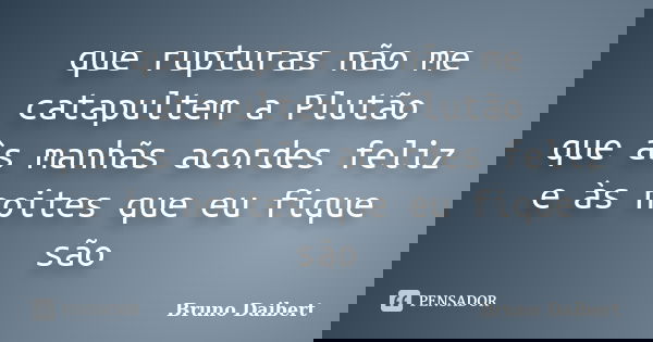 que rupturas não me catapultem a Plutão que às manhãs acordes feliz e às noites que eu fique são... Frase de Bruno Daibert.