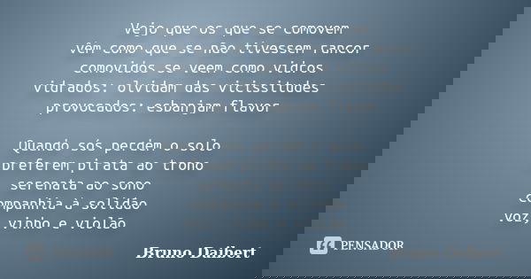 Vejo que os que se comovem vêm como que se não tivessem rancor comovidos se veem como vidros vidrados: olvidam das vicissitudes provocados: esbanjam flavor Quan... Frase de Bruno Daibert.