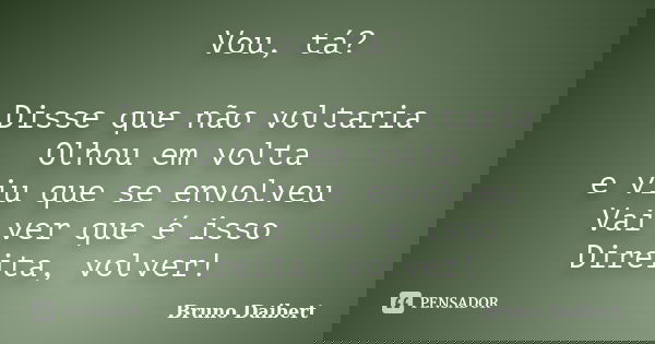 Vou, tá? Disse que não voltaria Olhou em volta e viu que se envolveu Vai ver que é isso Direita, volver!... Frase de Bruno Daibert.