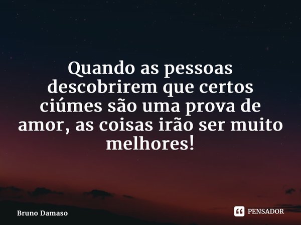 ⁠Quando as pessoas descobrirem que certos ciúmessão uma prova de amor, as coisas irão ser muito melhores!... Frase de Bruno Damaso.
