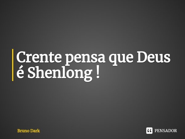 ⁠Crente pensa que Deus é Shenlong !... Frase de Bruno Dark.
