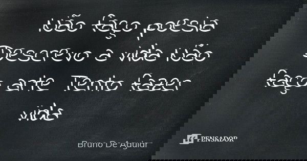 Não faço poesia Descrevo a vida Não faço arte Tento fazer vida... Frase de Bruno De Aguiar.