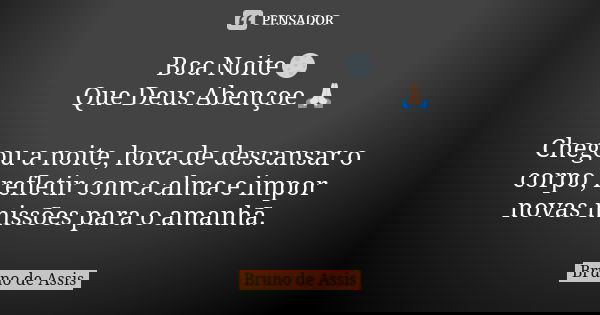 ​Boa​ ​Noite​🌕 ​Que​ ​Deus​ ​Abençoe​ 🙏🏻 Chegou a noite, hora de descansar o corpo, refletir com a alma e impor novas missões para o amanhã.... Frase de Bruno de Assis.
