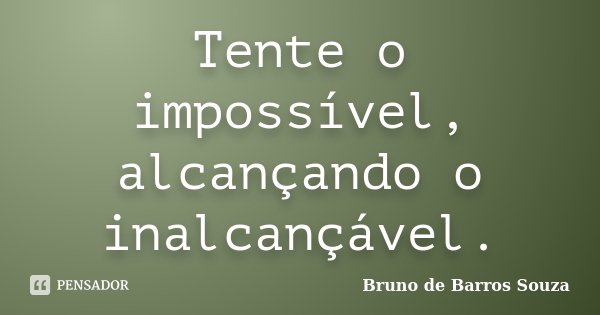 Tente o impossível, alcançando o inalcançável.... Frase de Bruno de Barros Souza.