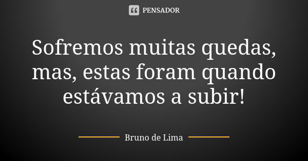 Sofremos muitas quedas, mas, estas foram quando estávamos a subir!... Frase de Bruno de Lima.