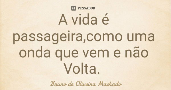 A vida é passageira,como uma onda que vem e não Volta.... Frase de Bruno de Oliveira Machado.