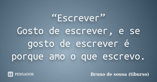 “Escrever” Gosto de escrever, e se gosto de escrever é porque amo o que escrevo.... Frase de Bruno de sousa (tiburso).