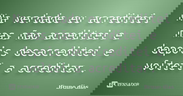 Na verdade eu acreditei mas não acreditei e depois desacreditei e voltei a acreditar.... Frase de Bruno Dias.