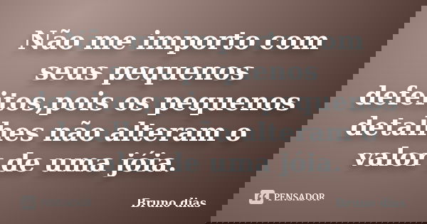 Não me importo com seus pequenos defeitos,pois os pequenos detalhes não alteram o valor de uma jóia.... Frase de Bruno Dias.