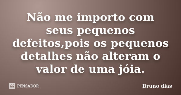 Não me importo com seus pequenos defeitos,pois os pequenos detalhes não alteram o valor de uma jóia.... Frase de Bruno Dias.