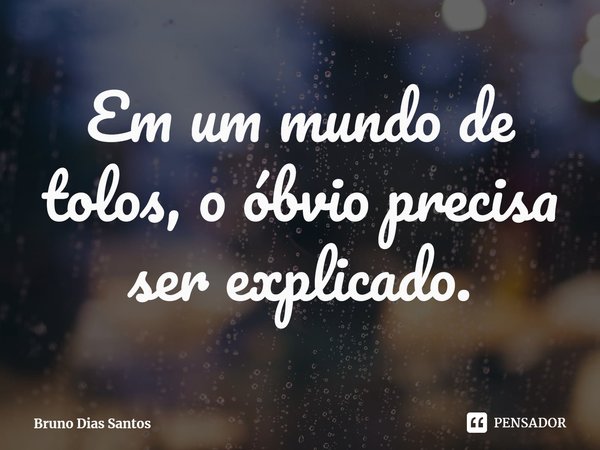 ⁠Em um mundo de tolos, o óbvio precisa ser explicado.... Frase de Bruno Dias Santos.