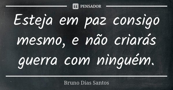 Esteja em paz consigo mesmo, e não criarás guerra com ninguém.... Frase de Bruno Dias Santos.