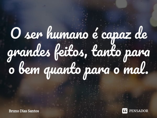 O ser humano é capaz de grandes feitos, tanto para o bem quanto para o mal.⁠... Frase de Bruno Dias Santos.