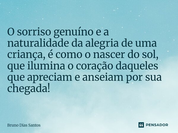 ⁠O sorriso genuíno e a naturalidade da alegria de uma criança, é como o nascer do sol, que ilumina o coração daqueles que apreciam e anseiam por sua chegada!... Frase de Bruno Dias Santos.
