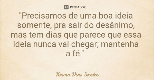 "Precisamos de uma boa ideia somente, pra sair do desânimo, mas tem dias que parece que essa ideia nunca vai chegar; mantenha a fé."... Frase de Bruno Dias Santos.
