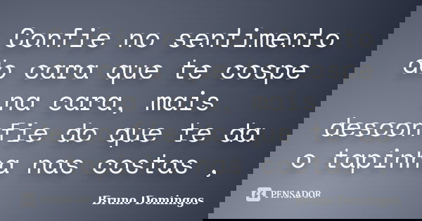 Confie no sentimento do cara que te cospe na cara, mais desconfie do que te da o tapinha nas costas ,... Frase de Bruno Domingos.