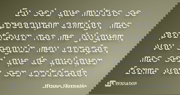 Eu sei que muitos se preocupam comigo, mas porfavor nao me julguem, vou seguir meu coração, mas sei que de qualquer forma vou ser criticado.... Frase de Bruno Dorneles.