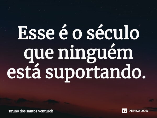 Esse é o século que ninguém está suportando. ⁠... Frase de Bruno dos santos Ventureli.