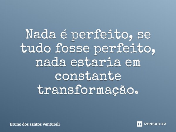 ⁠Nada é perfeito, se tudo fosse perfeito, nada estaria em constante transformação.... Frase de Bruno dos santos Ventureli.