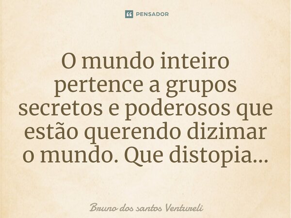 ⁠O mundo inteiro pertence a grupos secretos e poderosos que estão querendo dizimar o mundo. Que distopia...... Frase de Bruno dos santos Ventureli.