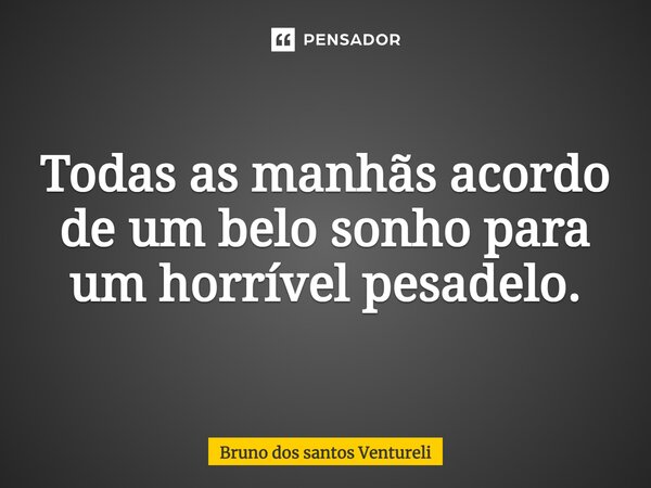 ⁠Todas as manhãs acordo de um belo sonho para um horrível pesadelo.... Frase de Bruno dos santos Ventureli.