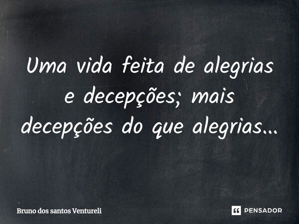 Uma vida feita de alegrias e decepções; mais decepções do que alegrias...... Frase de Bruno dos santos Ventureli.