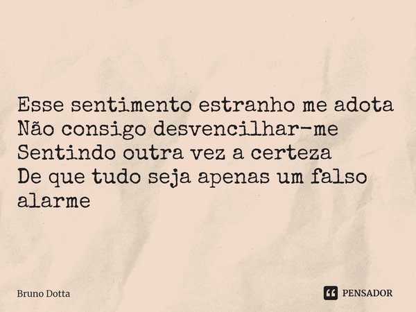 ⁠Esse sentimento estranho me adota
Não consigo desvencilhar-me
Sentindo outra vez a certeza
De que tudo seja apenas um falso alarme... Frase de Bruno Dotta.