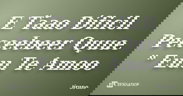 E Tãao Díficil Peceebeer Quue " Euu Te Amoo... Frase de Bruno.