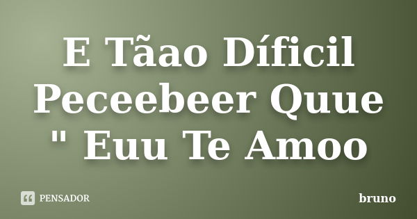 E Tãao Díficil Peceebeer Quue " Euu Te Amoo... Frase de Bruno.