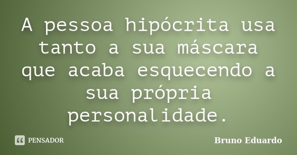 A pessoa hipócrita usa tanto a sua máscara que acaba esquecendo a sua própria personalidade.... Frase de Bruno Eduardo.