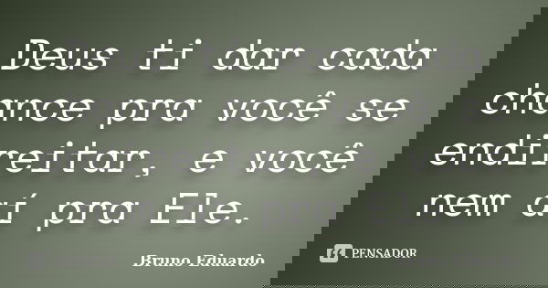 Deus ti dar cada chance pra você se endireitar, e você nem aí pra Ele.... Frase de Bruno Eduardo.