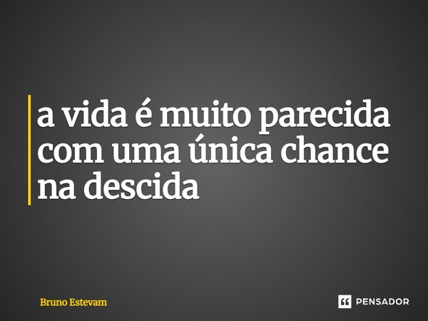⁠a vida é muito parecida com uma única chance na descida... Frase de bruno estevam.