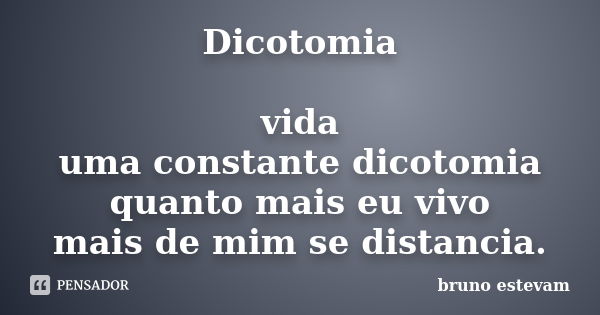 Dicotomia vida uma constante dicotomia quanto mais eu vivo mais de mim se distancia.... Frase de Bruno Estevam.