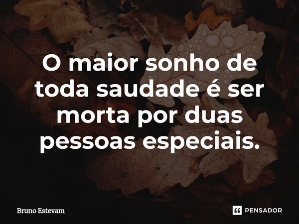 ⁠O maior sonho de toda saudade é ser morta por duas pessoas especiais.... Frase de bruno estevam.