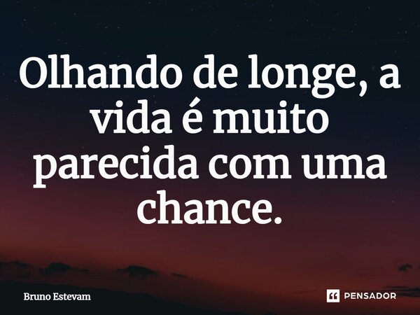 ⁠Olhando de longe, a vida é muito parecida com uma chance.... Frase de bruno estevam.