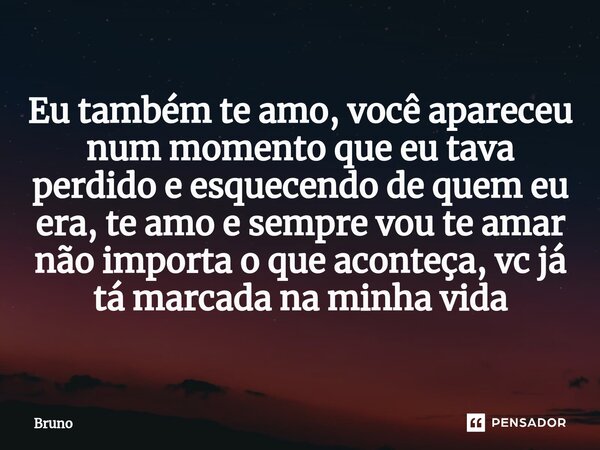 ⁠Eu também te amo, você apareceu num momento que eu tava perdido e esquecendo de quem eu era, te amo e sempre vou te amar não importa o que aconteça, vc já tá m... Frase de bruno.