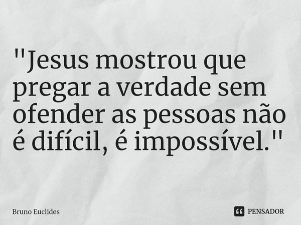 ⁠"Jesus mostrou que pregar a verdade sem ofender as pessoas não é difícil, é impossível."... Frase de Bruno Euclides.