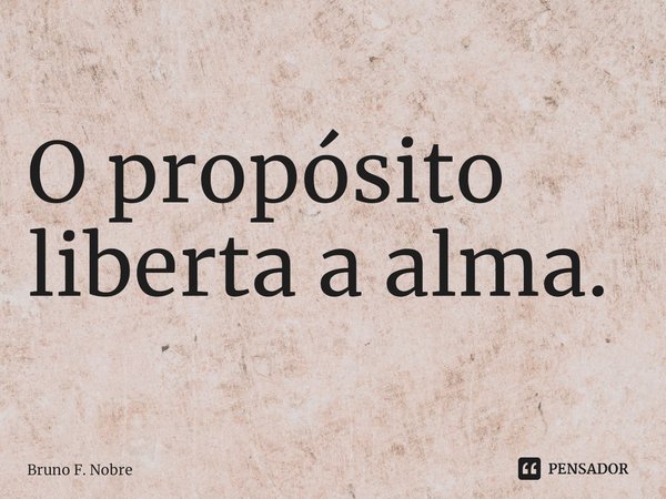 ⁠⁠O propósito liberta a alma.... Frase de Bruno F. Nobre.