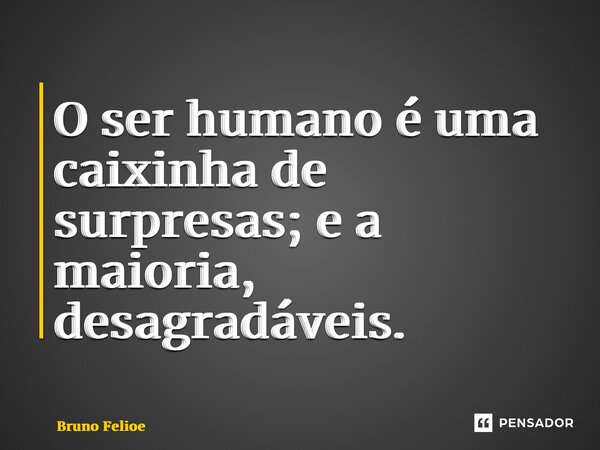 ⁠O ser humano é uma caixinha de surpresas; e a maioria, desagradáveis.... Frase de Bruno Felipe.