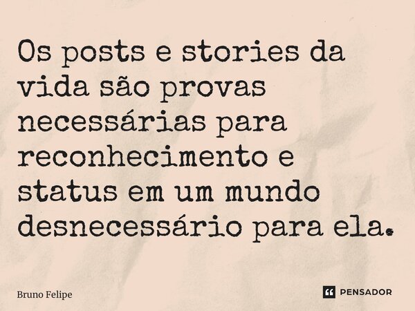 ⁠Os posts e stories da vida são provas necessárias para reconhecimento e status em um mundo desnecessário para ela.... Frase de Bruno Felipe.