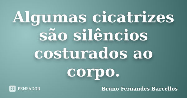 Algumas cicatrizes são silêncios costurados ao corpo.... Frase de Bruno Fernandes Barcellos.