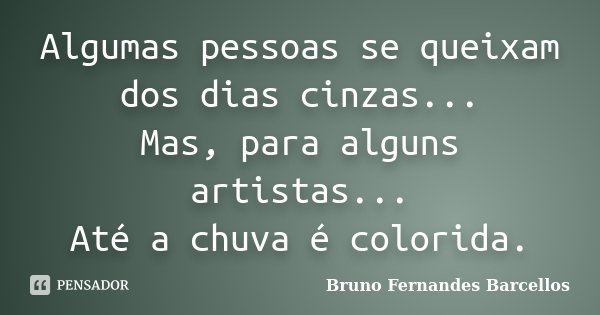 Algumas pessoas se queixam dos dias cinzas... Mas, para alguns artistas... Até a chuva é colorida.... Frase de Bruno Fernandes Barcellos.
