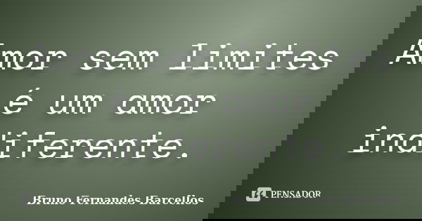 Amor sem limites é um amor indiferente.... Frase de Bruno Fernandes Barcellos.